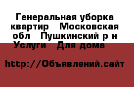 Генеральная уборка квартир - Московская обл., Пушкинский р-н Услуги » Для дома   